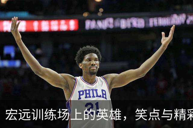 宏远训练场上的英雄，笑点与精彩瞬间并存！