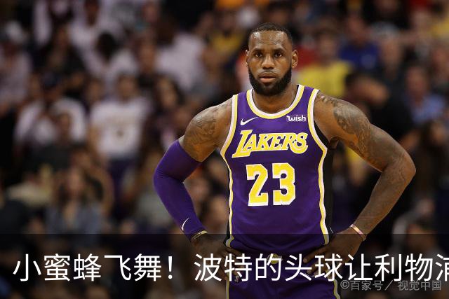 小蜜蜂飞舞！波特的头球让利物浦无奈咽下苦果
