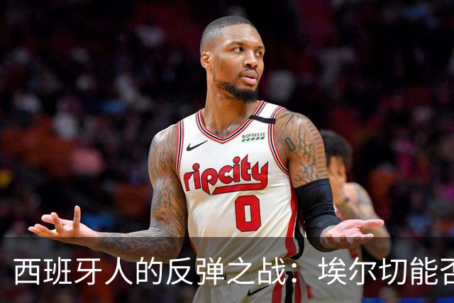 西班牙人的反弹之战：埃尔切能否抵挡攻势如潮？